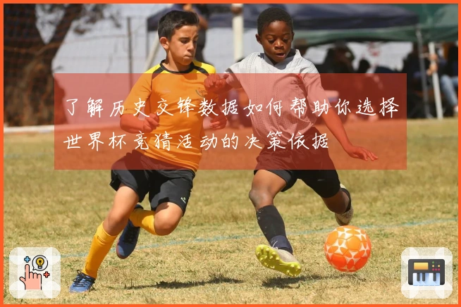 了解历史交锋数据如何帮助你选择世界杯竞猜活动的决策依据