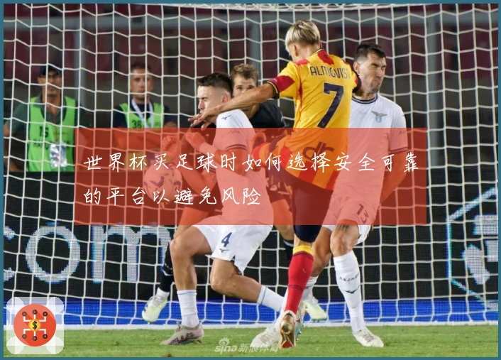 世界杯买足球时如何选择安全可靠的平台以避免风险