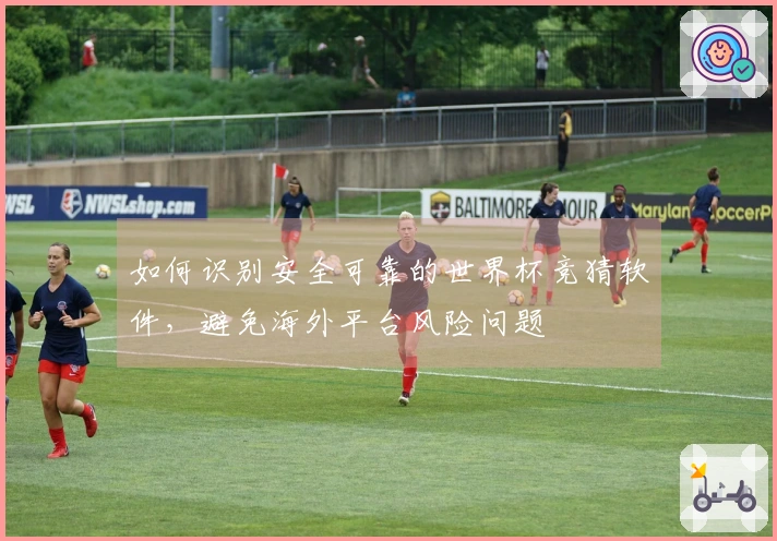 如何识别安全可靠的世界杯竞猜软件，避免海外平台风险问题