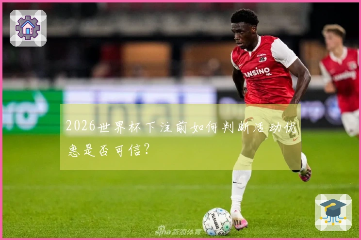 2026世界杯下注前如何判断活动优惠是否可信？