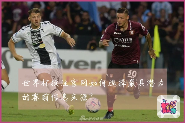 世界杯投注官网如何选择最具潜力的赛前信息来源？