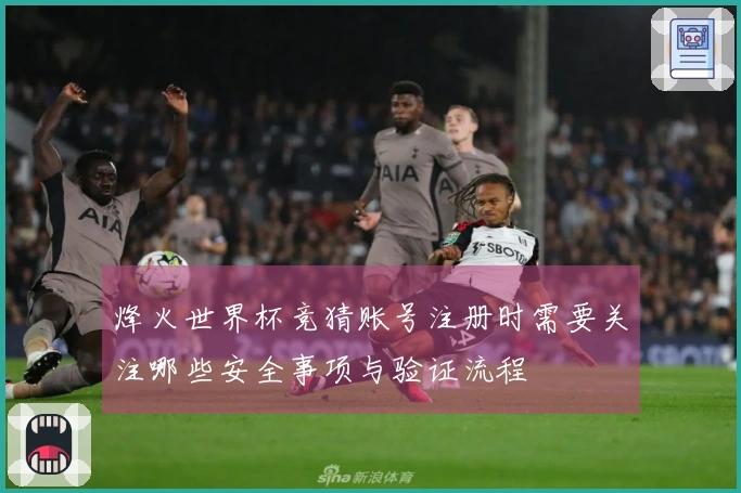 烽火世界杯竞猜账号注册时需要关注哪些安全事项与验证流程