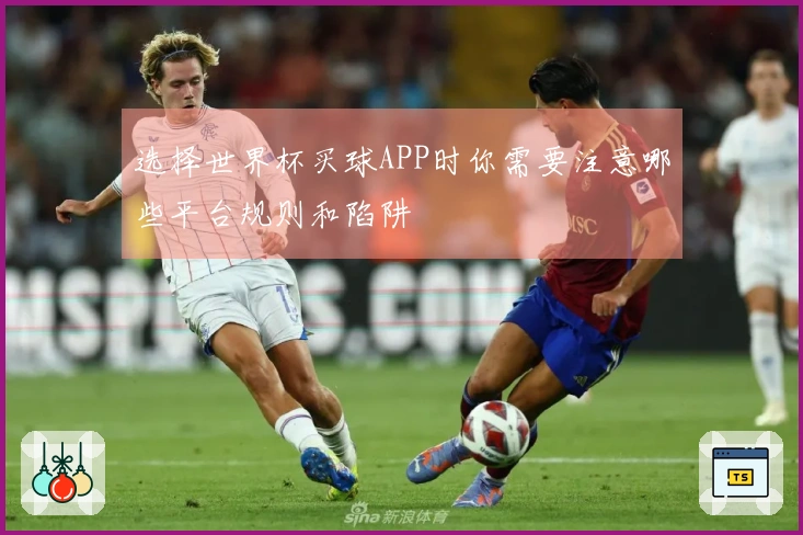 选择世界杯买球APP时你需要注意哪些平台规则和陷阱