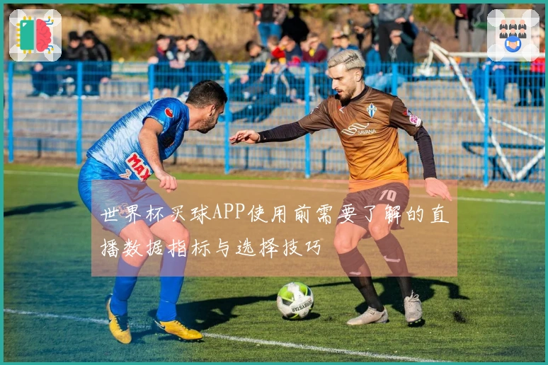 世界杯买球APP使用前需要了解的直播数据指标与选择技巧