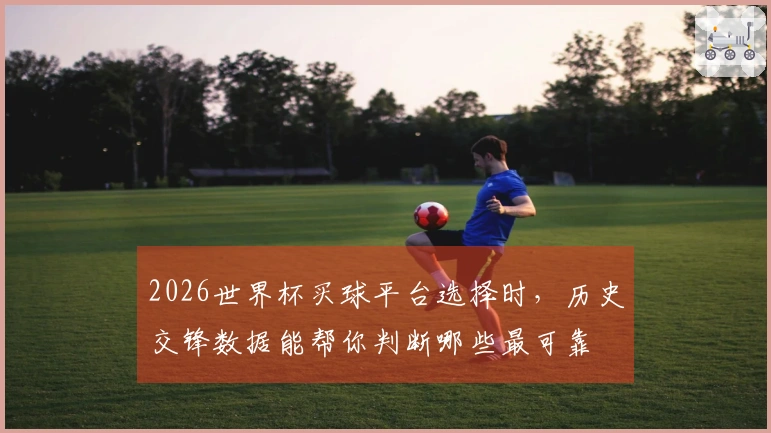 2026世界杯买球平台选择时，历史交锋数据能帮你判断哪些最可靠