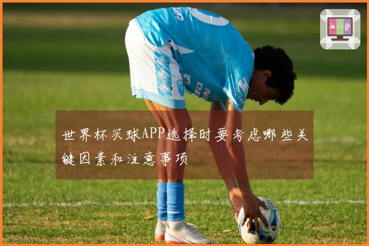 世界杯买球APP选择时要考虑哪些关键因素和注意事项