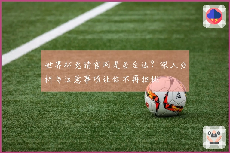 世界杯竞猜官网是否合法？深入分析与注意事项让你不再担忧