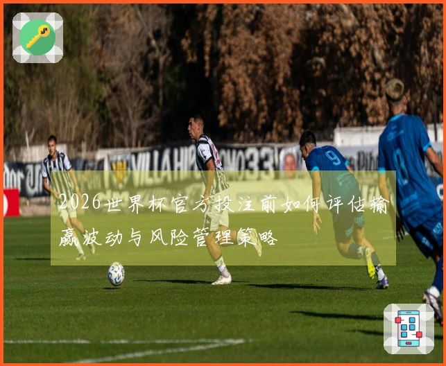 2026世界杯官方投注前如何评估输赢波动与风险管理策略