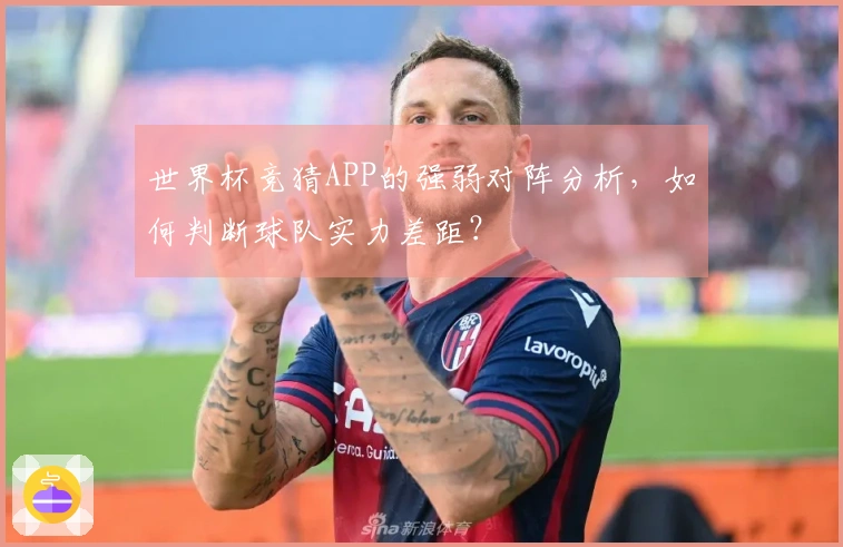 世界杯竞猜APP的强弱对阵分析，如何判断球队实力差距？