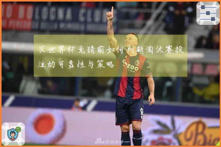 买世界杯竞猜前如何判断淘汰赛投注的可靠性与策略