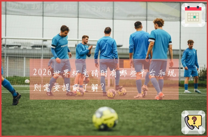 2026世界杯竞猜时有哪些平台和规则需要提前了解？