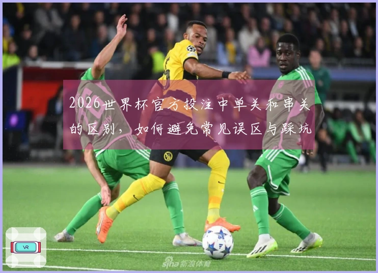 2026世界杯官方投注中单关和串关的区别，如何避免常见误区与踩坑案例分析