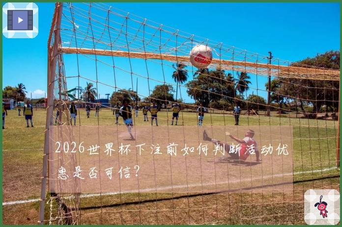 2026世界杯下注前如何判断活动优惠是否可信?