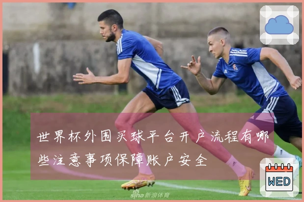 世界杯外围买球平台开户流程有哪些注意事项保障账户安全