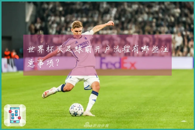 世界杯买足球前开户流程有哪些注意事项？