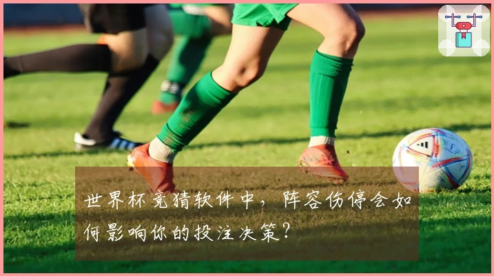 世界杯竞猜软件中,阵容伤停会如何影响你的投注决策?