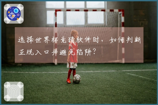 选择世界杯竞猜软件时，如何判断正规入口并避免陷阱？