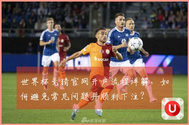 世界杯竞猜官网开户流程详解，如何避免常见问题并顺利下注？