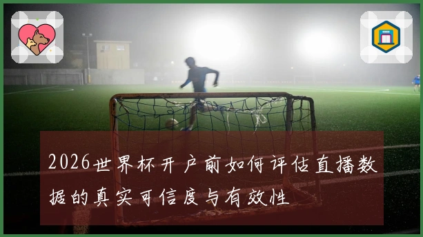 2026世界杯开户前如何评估直播数据的真实可信度与有效性