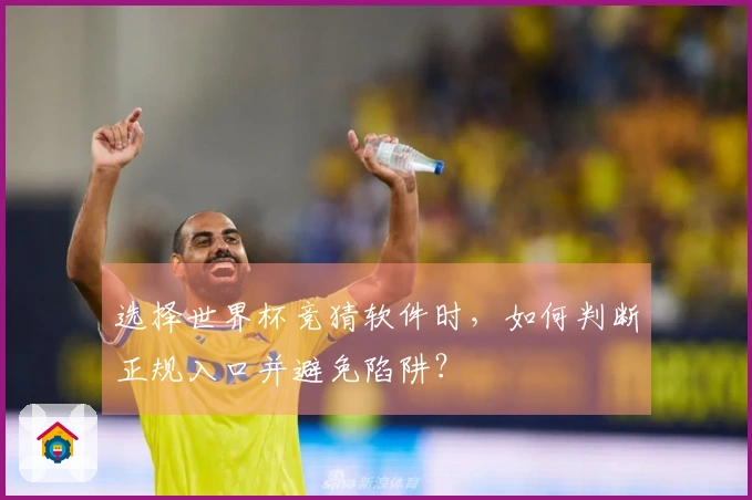选择世界杯竞猜软件时,如何判断正规入口并避免陷阱?