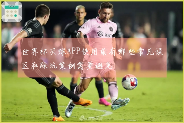 世界杯买球APP使用前有哪些常见误区和踩坑案例需要避免