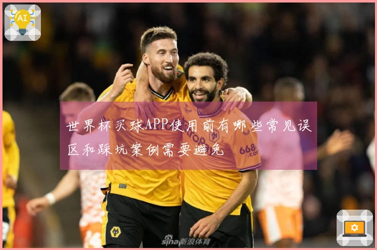 世界杯买球APP使用前有哪些常见误区和踩坑案例需要避免