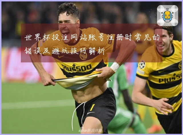 世界杯投注网站账号注册时常见的错误及避坑技巧解析