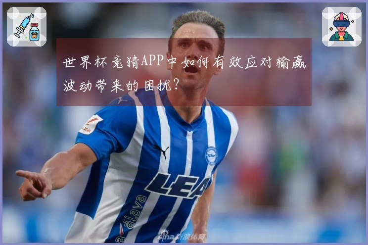 世界杯竞猜APP中如何有效应对输赢波动带来的困扰?